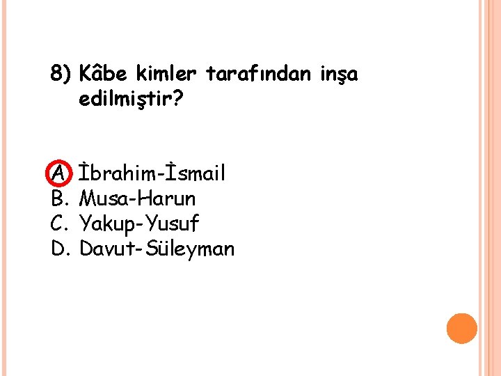 8) Kâbe kimler tarafından inşa edilmiştir? A. B. C. D. İbrahim-İsmail Musa-Harun Yakup-Yusuf Davut-Süleyman