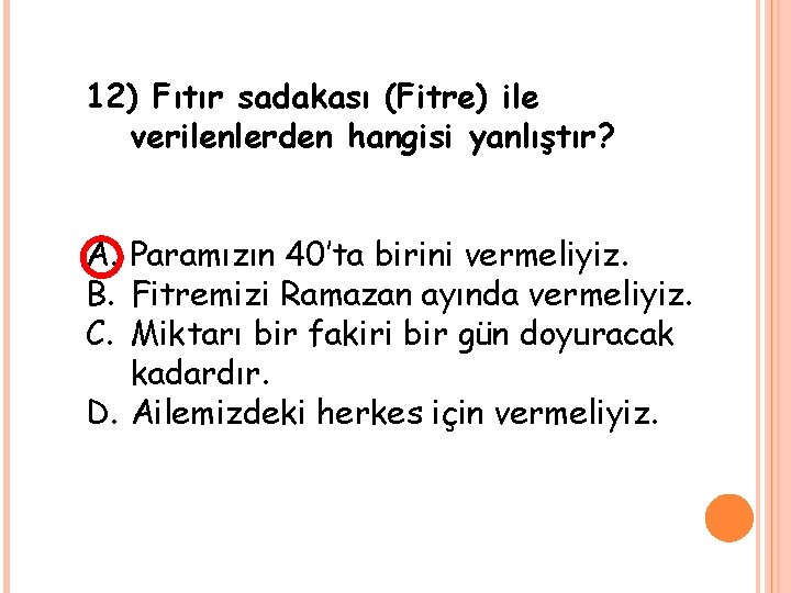 12) Fıtır sadakası (Fitre) ile verilenlerden hangisi yanlıştır? A. Paramızın 40’ta birini vermeliyiz. B.