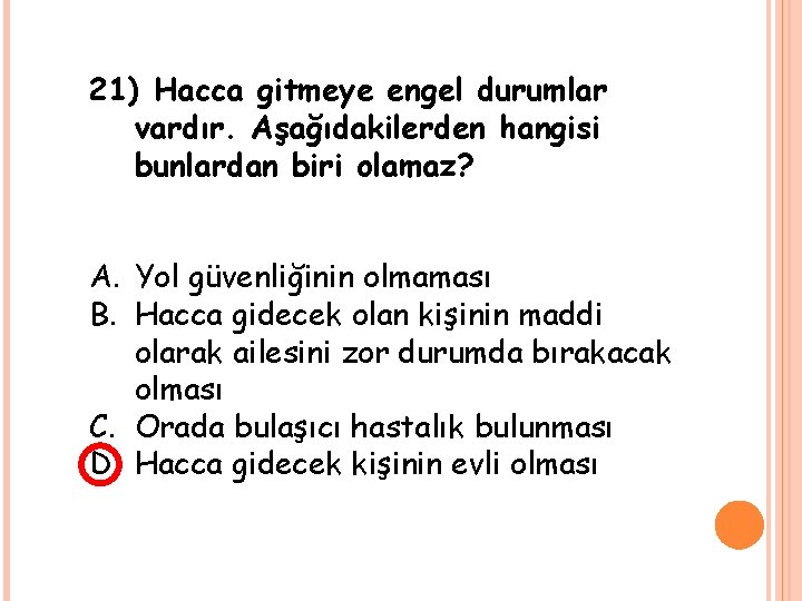 21) Hacca gitmeye engel durumlar vardır. Aşağıdakilerden hangisi bunlardan biri olamaz? A. Yol güvenliğinin