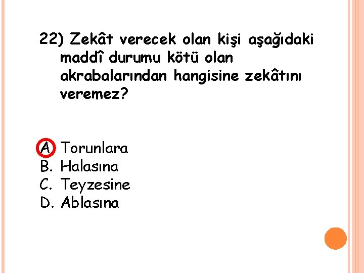 22) Zekât verecek olan kişi aşağıdaki maddî durumu kötü olan akrabalarından hangisine zekâtını veremez?