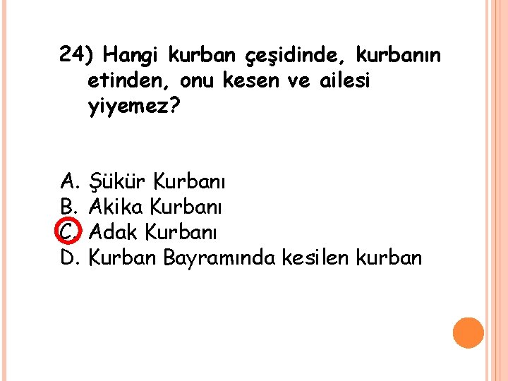 24) Hangi kurban çeşidinde, kurbanın etinden, onu kesen ve ailesi yiyemez? A. B. C.