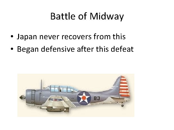 Battle of Midway • Japan never recovers from this • Began defensive after this