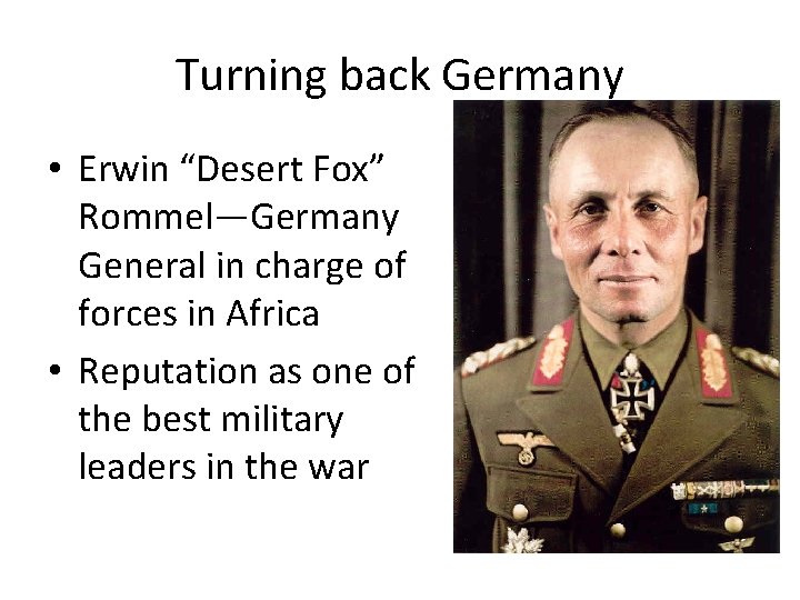 Turning back Germany • Erwin “Desert Fox” Rommel—Germany General in charge of forces in