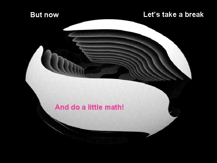 But now And do a little math! Let’s take a break  But now And do a little math! Let’s take a break