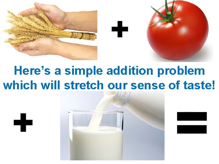Here’s a simple addition problem which will stretch our sense of taste!  Here’s a simple addition problem which will stretch our sense of taste!