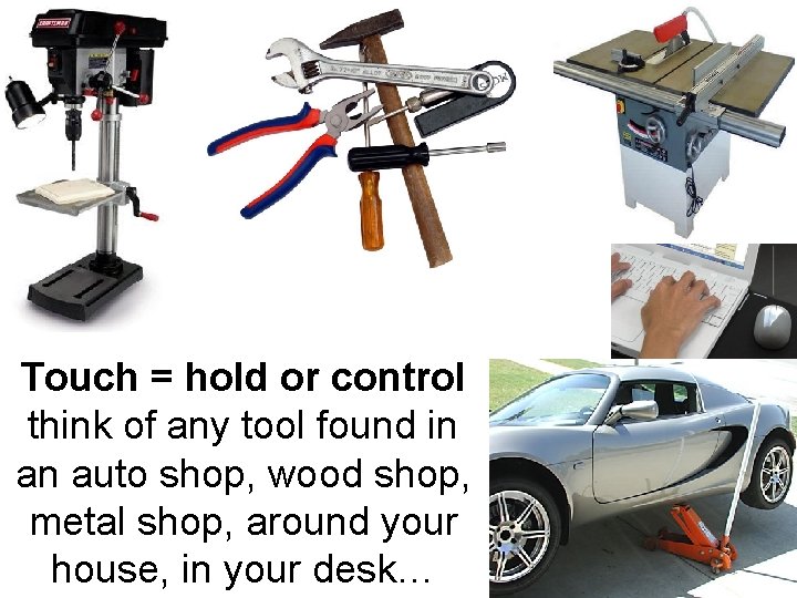 Touch = hold or control think of any tool found in an auto shop, Touch = hold or control think of any tool found in an auto shop,