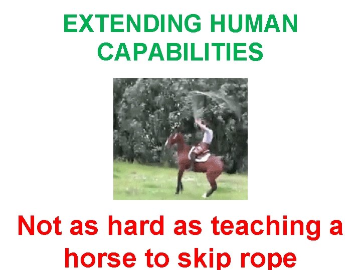 EXTENDING HUMAN CAPABILITIES Not as hard as teaching a horse to skip rope  EXTENDING HUMAN CAPABILITIES Not as hard as teaching a horse to skip rope