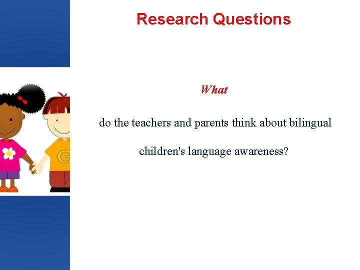 Research Questions What do the teachers and parents think about bilingual children's language awareness?