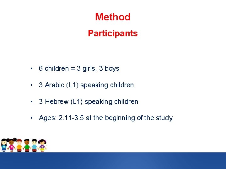 Method Participants • 6 children = 3 girls, 3 boys • 3 Arabic (L