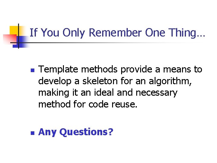 If You Only Remember One Thing… n n Template methods provide a means to