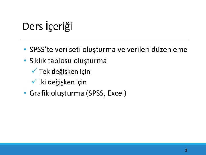 Ders İçeriği • SPSS’te veri seti oluşturma ve verileri düzenleme • Sıklık tablosu oluşturma