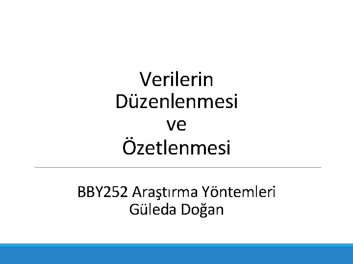 Verilerin Düzenlenmesi ve Özetlenmesi BBY 252 Araştırma Yöntemleri Güleda Doğan 