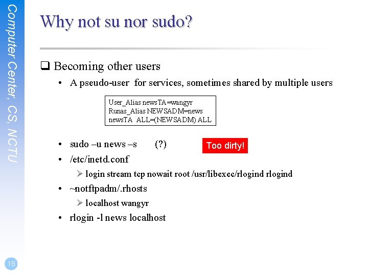 Computer Center, CS, NCTU Why not su nor sudo? q Becoming other users •