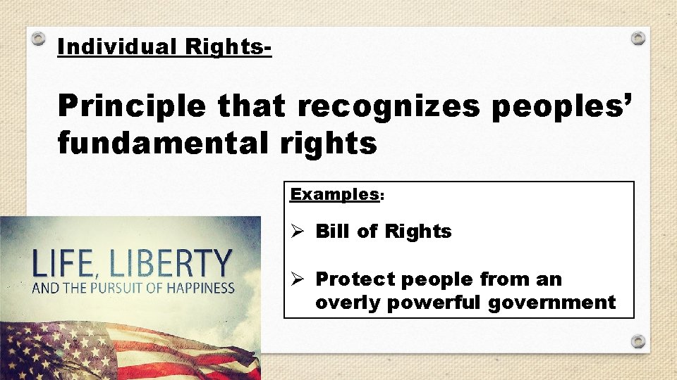 Individual Rights- Principle that recognizes peoples’ fundamental rights Examples: Ø Bill of Rights Ø