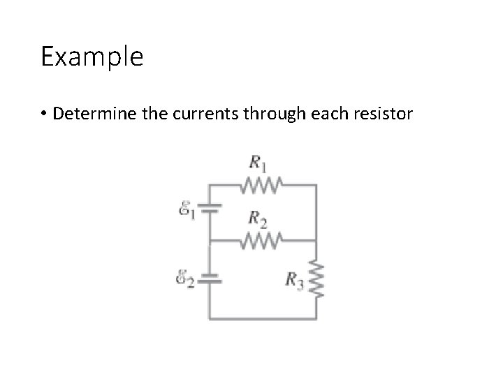 Example • Determine the currents through each resistor Example • Determine the currents through each resistor