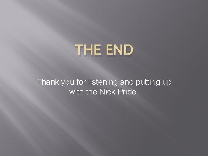 THE END Thank you for listening and putting up with the Nick Pride. 