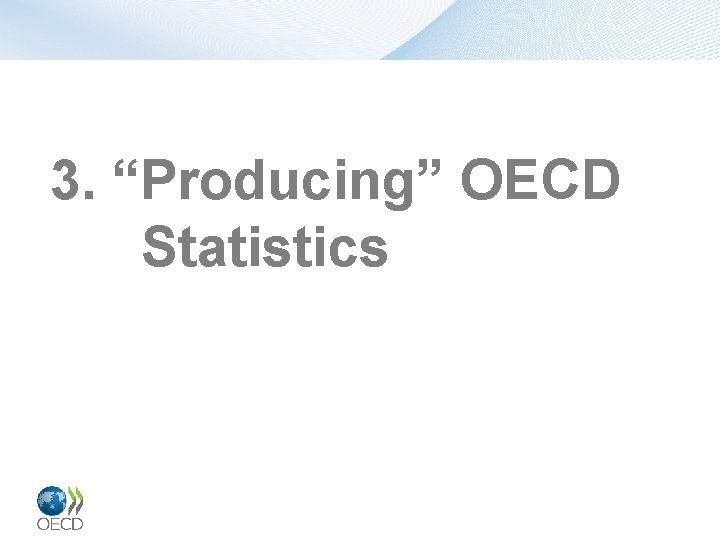 3. “Producing” OECD Statistics 