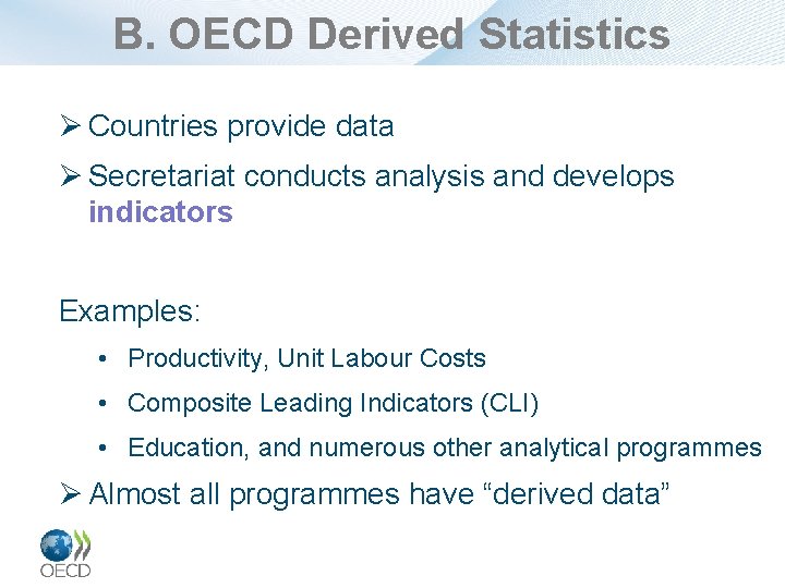 B. OECD Derived Statistics Ø Countries provide data Ø Secretariat conducts analysis and develops