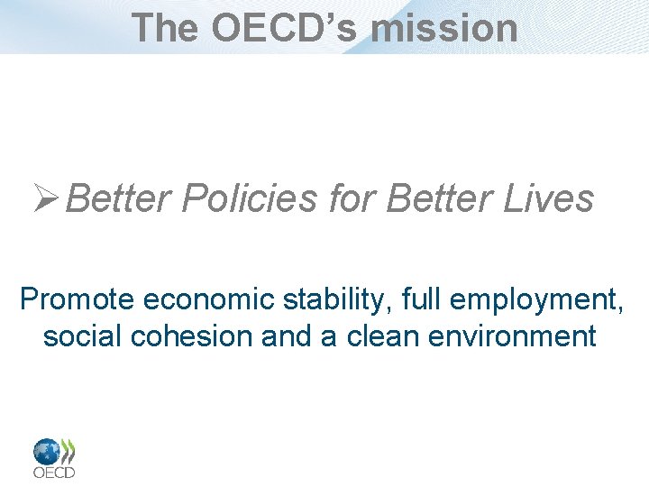 The OECD’s mission ØBetter Policies for Better Lives Promote economic stability, full employment, social