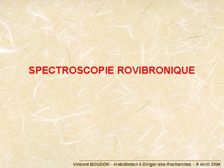 SPECTROSCOPIE ROVIBRONIQUE Vincent BOUDON – Habilitation à Diriger des Recherches – 9 Avril 2004