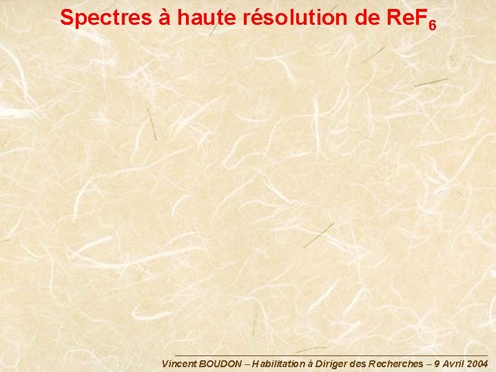 Spectres à haute résolution de Re. F 6 Vincent BOUDON – Habilitation à Diriger