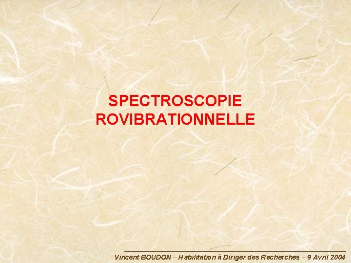 SPECTROSCOPIE ROVIBRATIONNELLE Vincent BOUDON – Habilitation à Diriger des Recherches – 9 Avril 2004