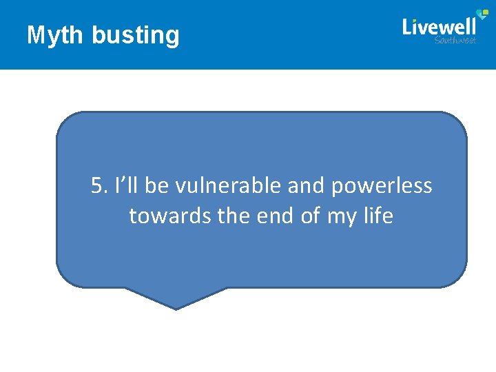 Myth busting 5. I’ll be vulnerable and powerless towards the end of my life