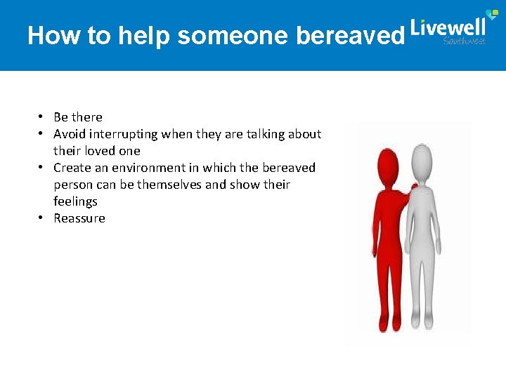 How to help someone bereaved • Be there • Avoid interrupting when they are