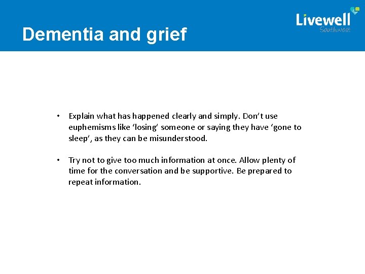 Dementia and grief • Explain what has happened clearly and simply. Don’t use euphemisms