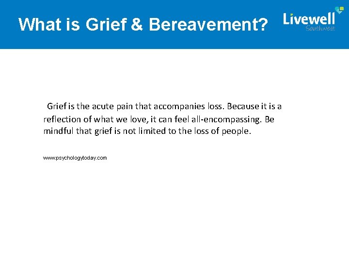 What is Grief & Bereavement? Grief is the acute pain that accompanies loss. Because