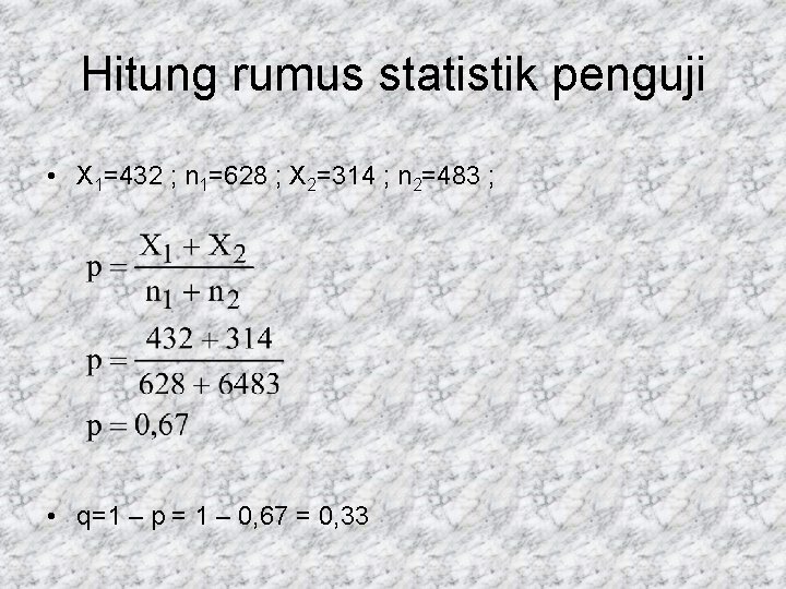 Hitung rumus statistik penguji • X 1=432 ; n 1=628 ; X 2=314 ;