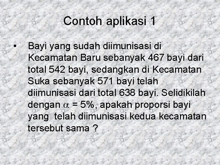 Contoh aplikasi 1 • Bayi yang sudah diimunisasi di Kecamatan Baru sebanyak 467 bayi