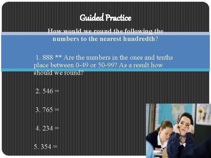 Guided Practice How would we round the following the numbers to the nearest hundredth?