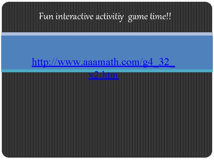 Fun interactive activitiy game time!! http: //www. aaamath. com/g 4_32_ x 2. htm 