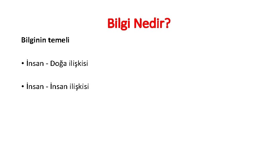 Bilgi Nedir? Bilginin temeli • İnsan - Doğa ilişkisi • İnsan - İnsan ilişkisi
