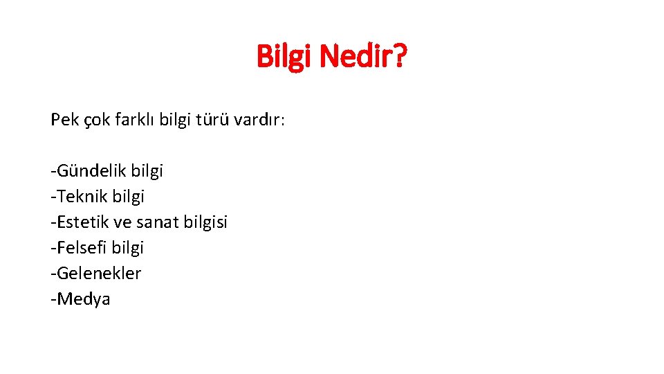 Bilgi Nedir? Pek çok farklı bilgi türü vardır: -Gündelik bilgi -Teknik bilgi -Estetik ve