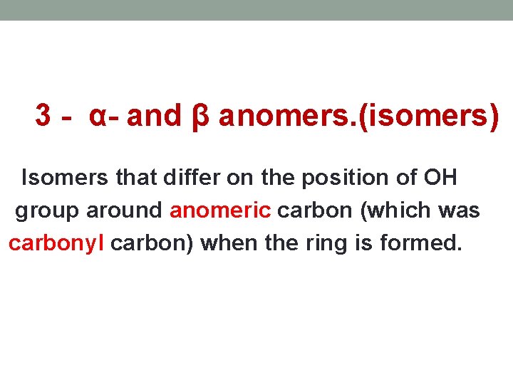 3 - α- and β anomers. (isomers) Isomers that differ on the position of