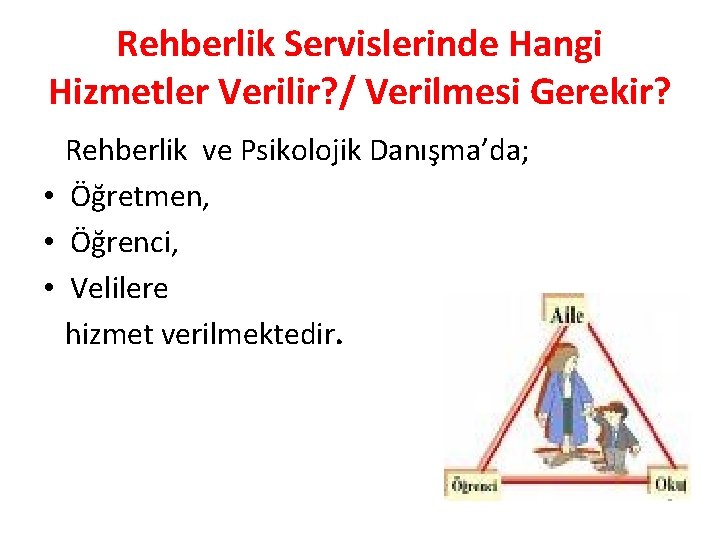 Rehberlik Servislerinde Hangi Hizmetler Verilir? / Verilmesi Gerekir? Rehberlik ve Psikolojik Danışma’da; • Öğretmen,