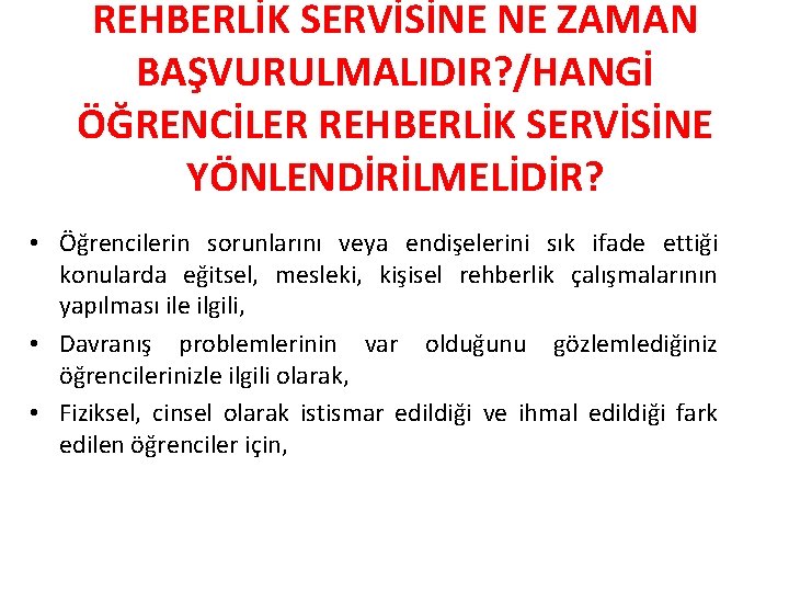 REHBERLİK SERVİSİNE NE ZAMAN BAŞVURULMALIDIR? /HANGİ ÖĞRENCİLER REHBERLİK SERVİSİNE YÖNLENDİRİLMELİDİR? • Öğrencilerin sorunlarını veya