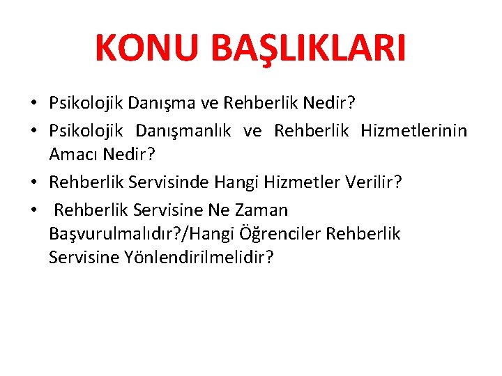 KONU BAŞLIKLARI • Psikolojik Danışma ve Rehberlik Nedir? • Psikolojik Danışmanlık ve Rehberlik Hizmetlerinin