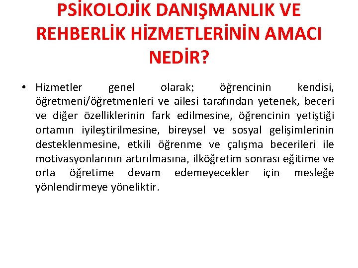 PSİKOLOJİK DANIŞMANLIK VE REHBERLİK HİZMETLERİNİN AMACI NEDİR? • Hizmetler genel olarak; öğrencinin kendisi, öğretmeni/öğretmenleri
