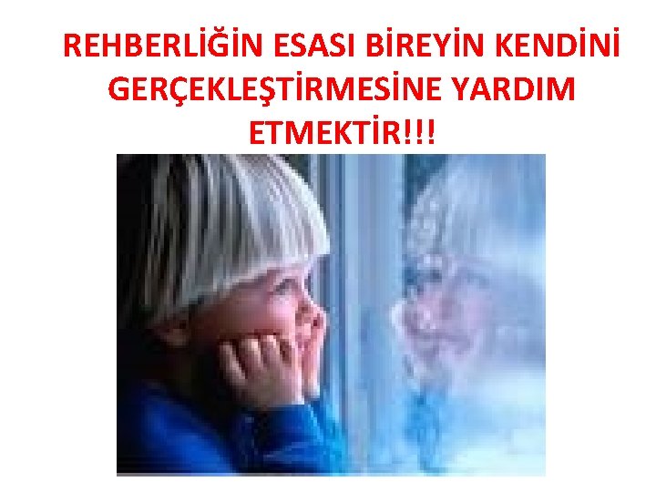 REHBERLİĞİN ESASI BİREYİN KENDİNİ GERÇEKLEŞTİRMESİNE YARDIM ETMEKTİR!!! 