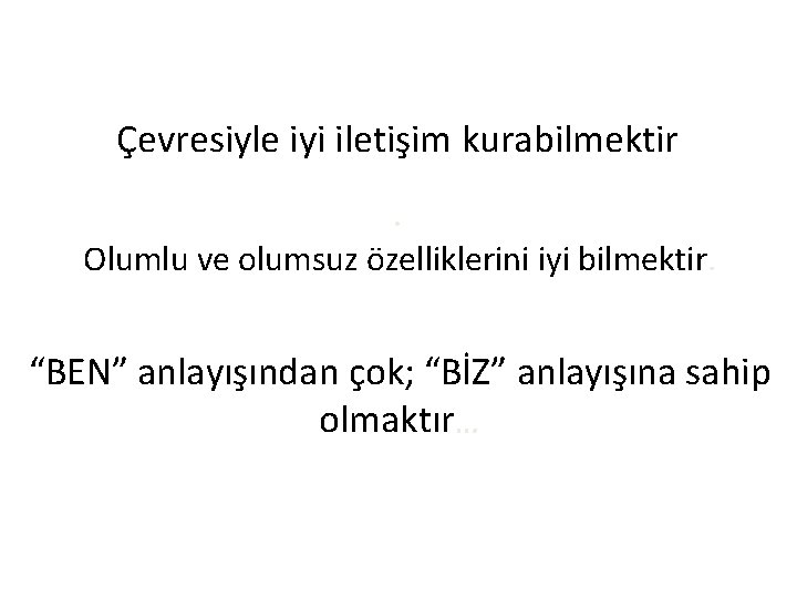 Çevresiyle iyi iletişim kurabilmektir. Olumlu ve olumsuz özelliklerini iyi bilmektir. “BEN” anlayışından çok; “BİZ”