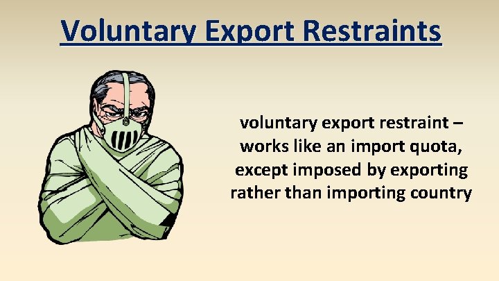 Voluntary Export Restraints voluntary export restraint – works like an import quota, except imposed
