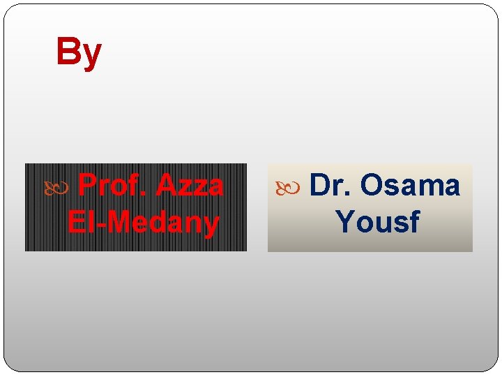 By Prof. Azza El-Medany Dr. Osama Yousf 