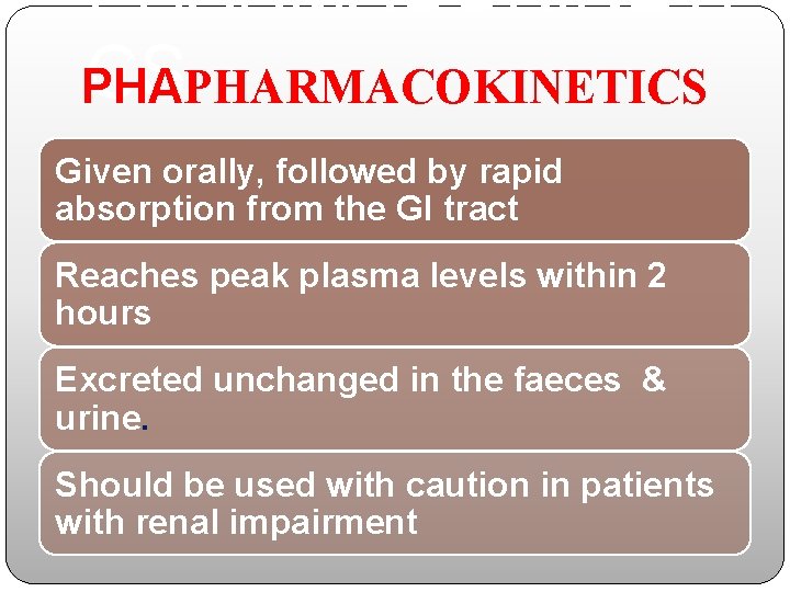 PHARMACOKINETI CS PHAPHARMACOKINETICS Given orally, followed by rapid absorption from the GI tract Reaches