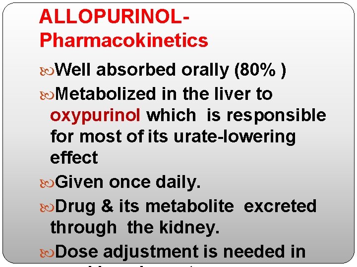 ALLOPURINOLPharmacokinetics Well absorbed orally (80% ) Metabolized in the liver to oxypurinol which is