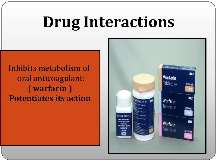 Drug Interactions Inhibits metabolism of oral anticoagulant: ( warfarin ) Potentiates its action 