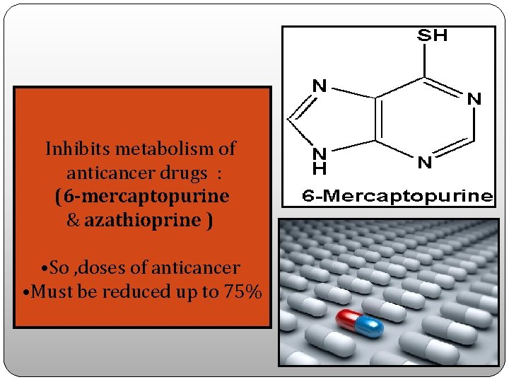 Inhibits metabolism of anticancer drugs : (6 -mercaptopurine & azathioprine ) • So ,