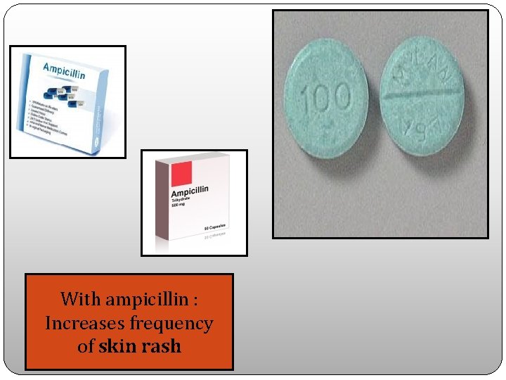 With ampicillin : Increases frequency of skin rash 